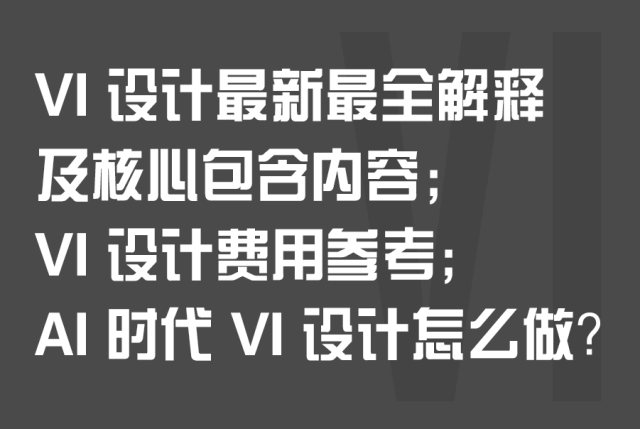 VI 设计最新最全解释及核心包含内容； VI 设计费用参考；AI 时代的 VI 设计怎么做？