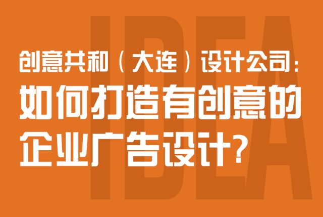 创意共和（大连）设计公司：如何打造有创意的企业广告设计？