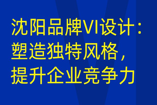 沈阳品牌VI设计：塑造独特风格，提升企业竞争力