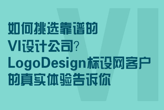如何挑选靠谱的VI设计公司？LogoDesign标设网客户的真实体验告诉你