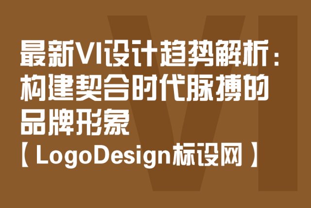 最新VI设计趋势解析：构建契合时代脉搏的品牌形象【LogoDesign标设网VI设计】