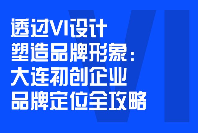 透过VI设计塑造品牌形象：大连初创企业品牌定位全攻略