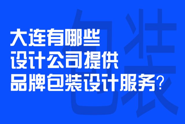 大连有哪些设计公司提供品牌包装设计服务？