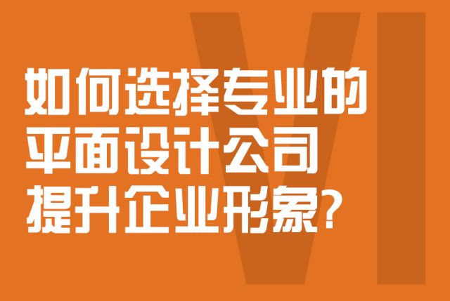 如何选择专业的平面设计公司提升企业形象？