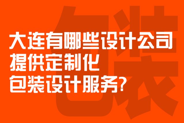 大连有哪些设计公司提供定制化包装设计服务？