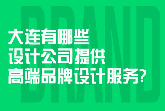 大连有哪些设计公司提供高端品牌设计服务？
