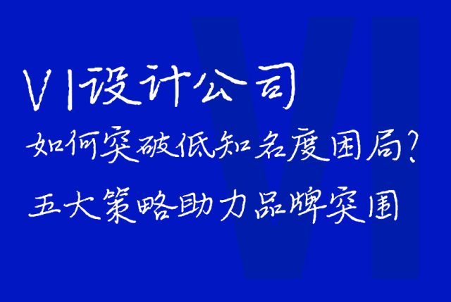 VI设计公司如何突破低知名度困局？五大策略助力品牌突围