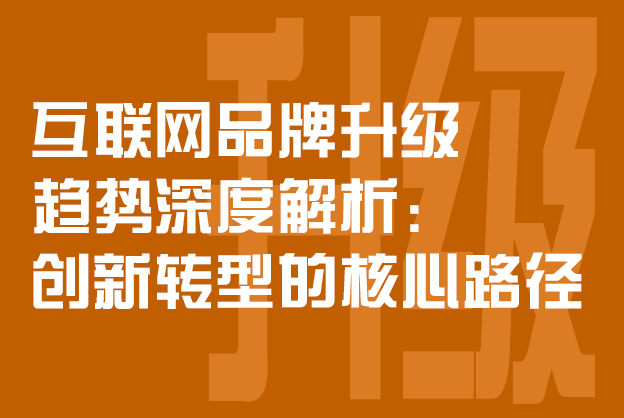互联网品牌升级趋势深度解析：创新转型的核心路径