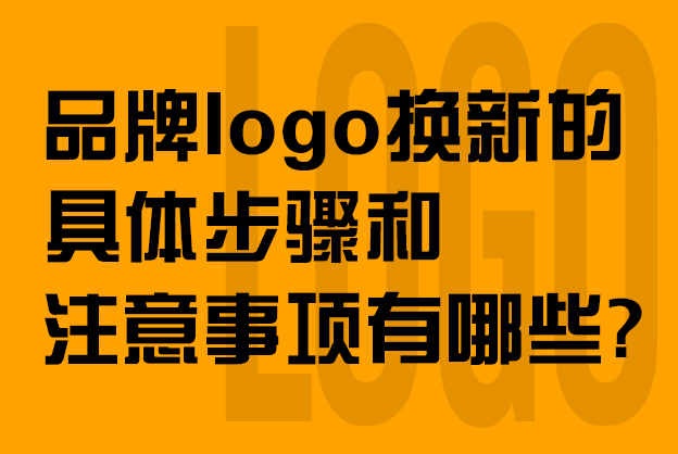 品牌logo换新的具体步骤和注意事项有哪些？