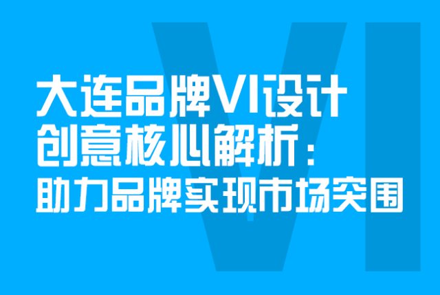 大连品牌VI设计创意核心解析：助力品牌实现市场突围