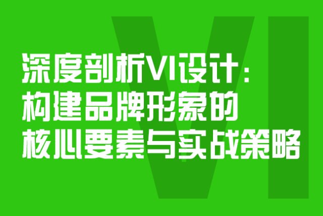 深度剖析VI设计：构建品牌形象的核心要素与实战策略