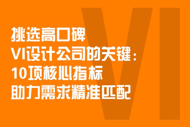 挑选高口碑VI设计公司的关键：10项核心指标助力需求精准匹配