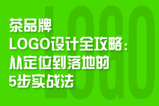 茶品牌LOGO设计全攻略：从定位到落地的5步实战法