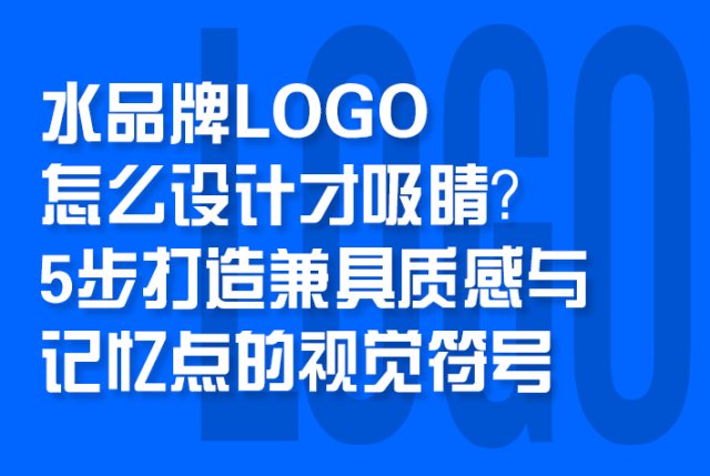 水品牌LOGO怎么设计才吸睛？5步打造兼具质感与记忆点的视觉符号