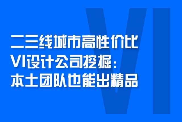 二三线城市高性价比VI设计公司挖掘：拒绝溢价，本土团队也能出精品