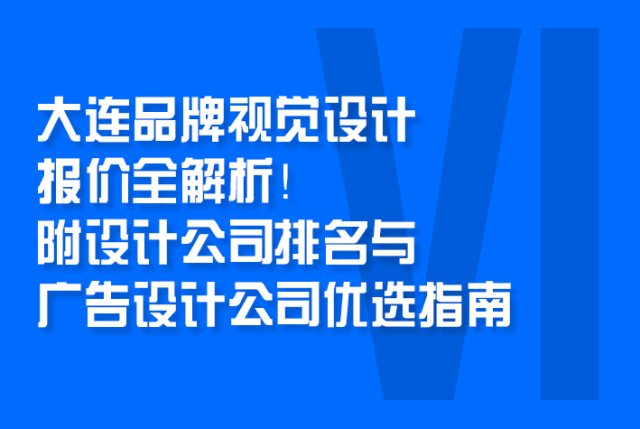 大连品牌视觉设计报价全解析！附设计公司排名与广告设计公司优选指南