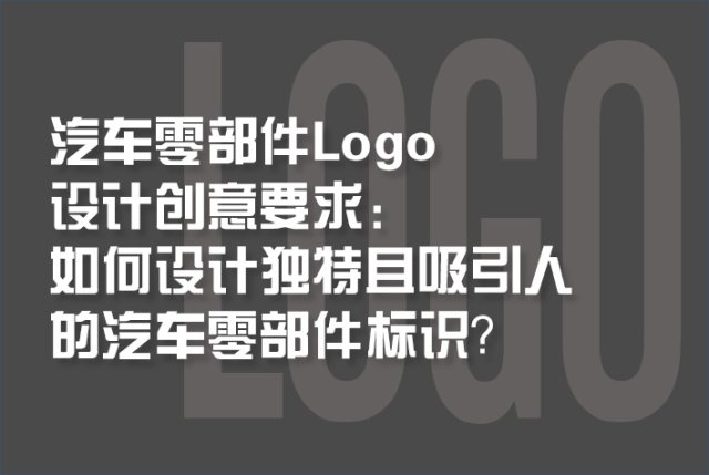 汽车零部件Logo设计创意要求：如何设计独特且吸引人的汽车零部件标识？