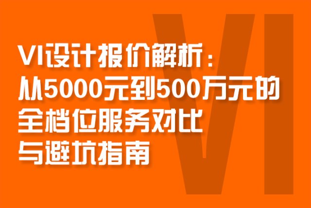VI设计报价解析：从5000元到500万元的全档位服务对比与避坑指南