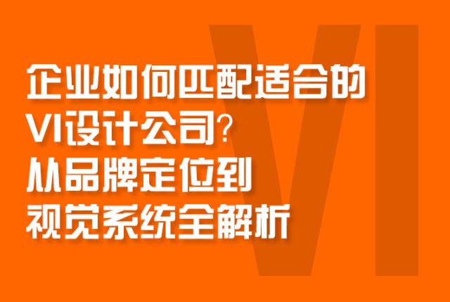 企业如何匹配适合的VI设计公司？从品牌定位到视觉系统全解析