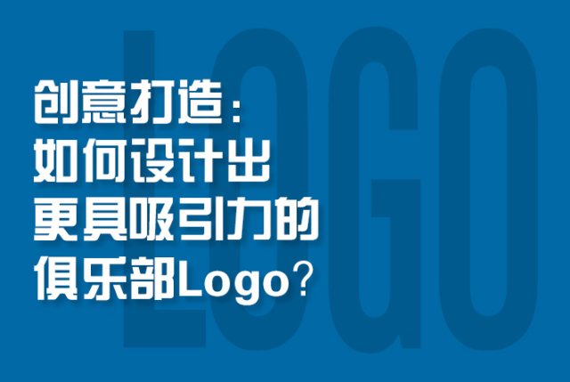 创意打造：如何设计出更具吸引力的俱乐部Logo？