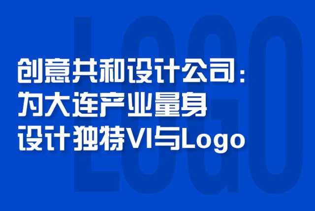 创意共和设计公司：为大连产业量身设计独特VI与Logo