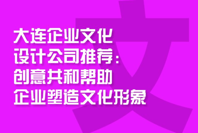 大连企业文化设计公司推荐：创意共和帮助企业塑造文化形象
