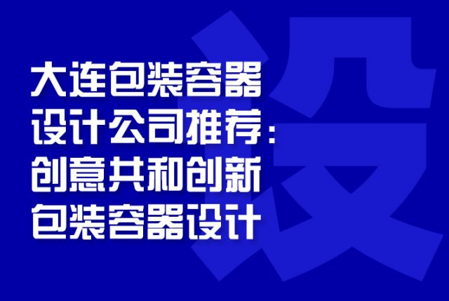 大连包装容器设计公司推荐：创意共和创新包装容器设计
