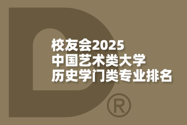 校友会2025中国艺术类大学历史学门类专业排名