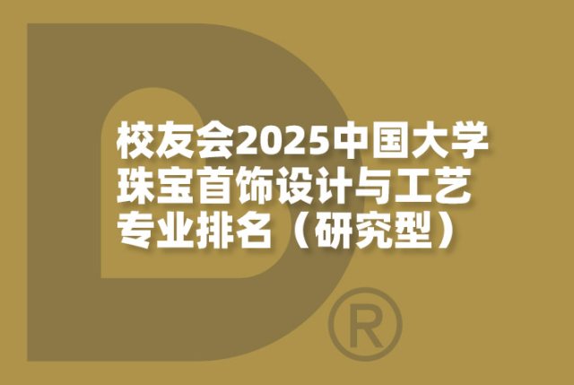 校友会2025中国大学珠宝首饰设计与工艺专业排名（研究型）