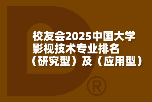 2025中国大学影视技术专业排名（研究型）及（应用型）-校友会版