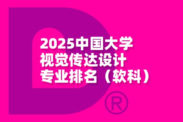 2025中国大学视觉传达设计专业排名榜-包含国内所有开设视觉传达设计专业的大学超全版-软科