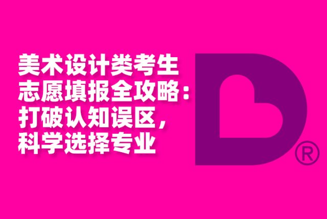 美术设计类考生志愿填报全攻略：打破认知误区，科学选择报考专业