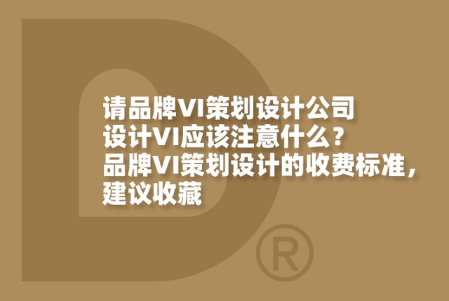 请品牌VI策划设计公司设计VI应该注意什么？品牌VI策划设计的收费标准，建议收藏