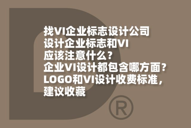 找VI企业标志设计公司设计企业标志和VI应该注意什么？企业VI设计都包含哪方面？LOGO和VI设计收费标准，建议收藏