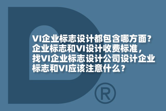 VI企业标志设计都包含哪方面？企业标志和VI设计收费标准，找VI企业标志设计公司设计企业标志和VI应该注意什么？