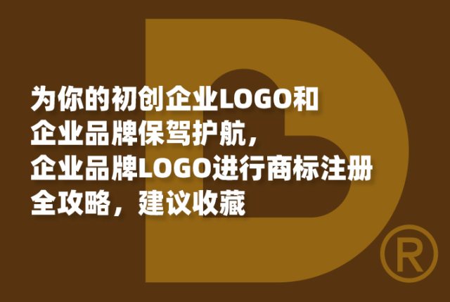 为你的初创企业LOGO和企业品牌保驾护航，企业品牌LOGO进行商标注册全攻略，建议收藏