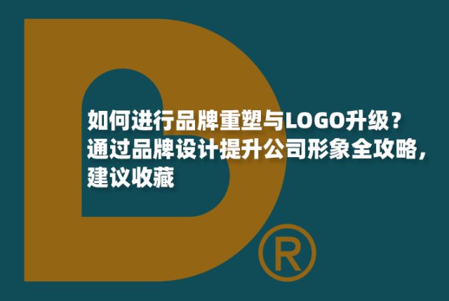 如何进行品牌重塑与LOGO升级？通过品牌设计提升公司形象全攻略，建议收藏