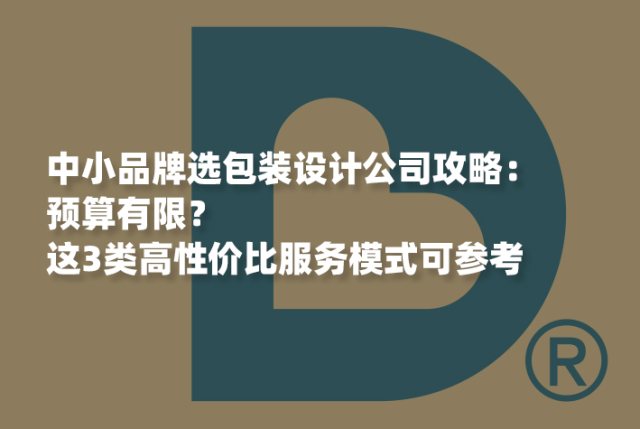 中小品牌选包装设计公司攻略：预算有限？这3类高性价比服务模式可参考