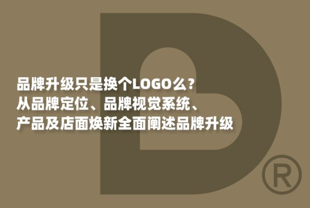 品牌升级只是换个LOGO么？从品牌定位、品牌视觉系统、产品及店面焕新全面阐述品牌升级