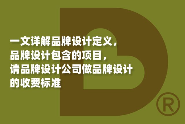 一文详解品牌设计定义，品牌设计包含的项目，请品牌设计公司做品牌设计的收费标准