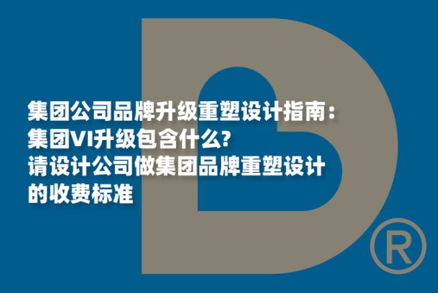 集团公司品牌升级重塑设计指南：集团VI升级包含什么，请设计公司做集团品牌重塑设计收费标准