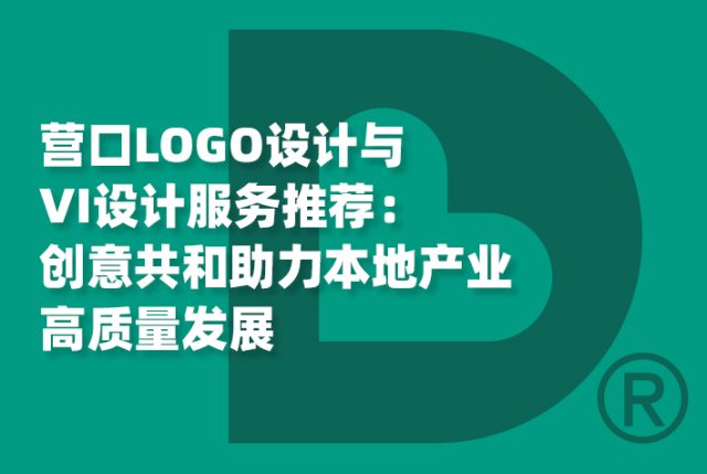 营口LOGO设计与VI设计服务推荐：创意共和助力本地产业高质量发展