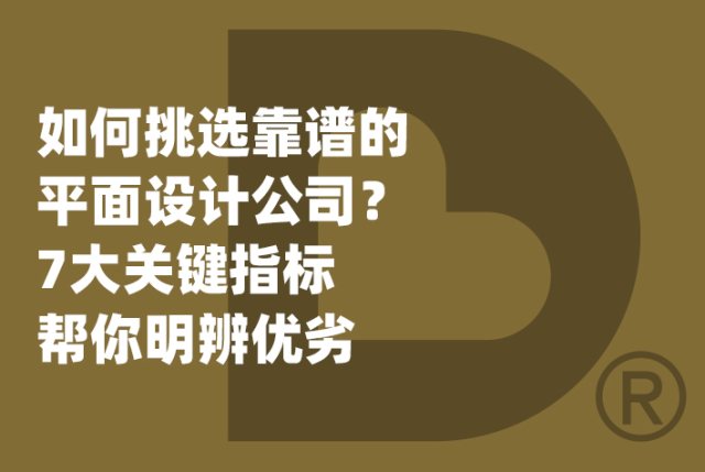 如何挑选靠谱的平面设计公司？7大关键指标帮你明辨优劣
