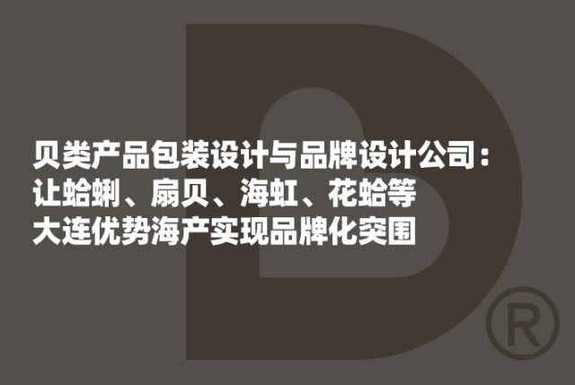 贝类产品包装设计与品牌设计公司：让蛤蜊、扇贝、海虹、花蛤等大连优势海产实现品牌化突围