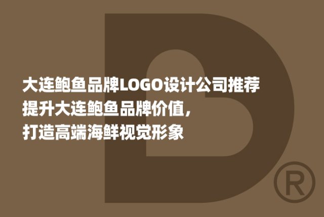 大连鲍鱼品牌LOGO设计公司推荐 | 提升大连鲍鱼品牌价值，打造高端海鲜视觉形象