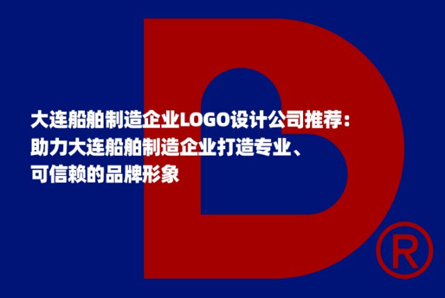 大连船舶制造企业LOGO设计公司推荐：助力大连船舶制造企业打造专业、可信赖的品牌形象