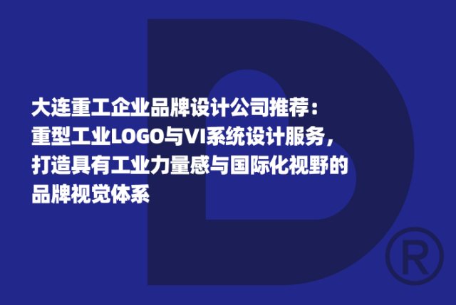 大连重工企业品牌设计公司推荐：重型工业LOGO与VI系统设计服务，打造具有工业力量感与国际化视野的品牌视觉体系
