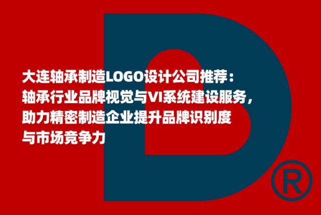 大连轴承制造LOGO设计公司推荐：轴承行业品牌视觉与VI系统建设服务，助力精密制造企业提升品牌识别度与市场竞争力