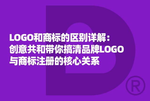 LOGO和商标的区别详解：创意共和带你搞清品牌LOGO与商标注册的核心关系
