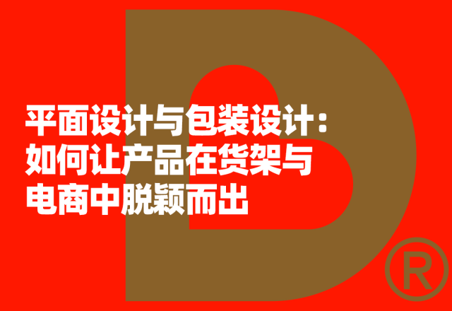 平面设计与包装设计：如何让产品在货架与电商中脱颖而出